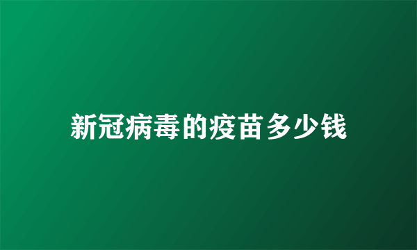 新冠病毒的疫苗多少钱