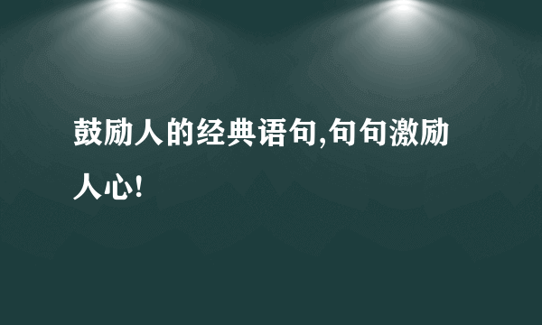 鼓励人的经典语句,句句激励人心!