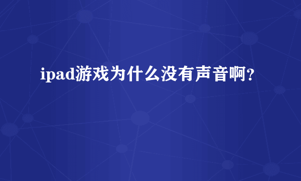 ipad游戏为什么没有声音啊？