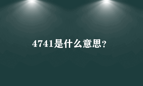 4741是什么意思？