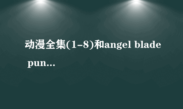 动漫全集(1-8)和angel blade punish的下载地址!