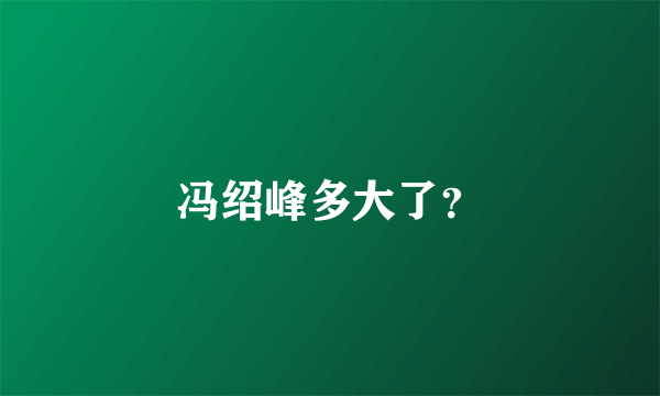 冯绍峰多大了？