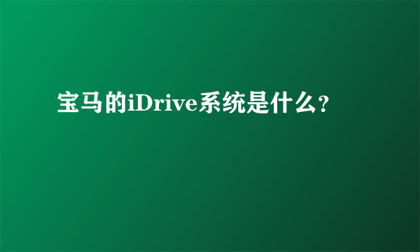 宝马的iDrive系统是什么？