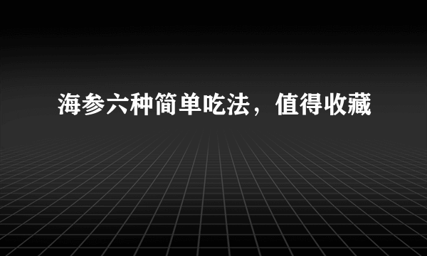 海参六种简单吃法，值得收藏