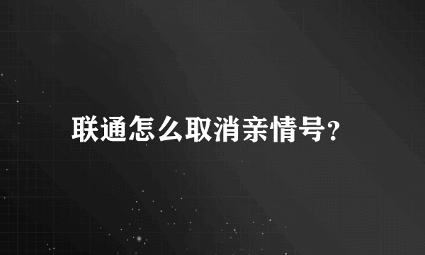 联通怎么取消亲情号？