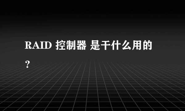 RAID 控制器 是干什么用的？