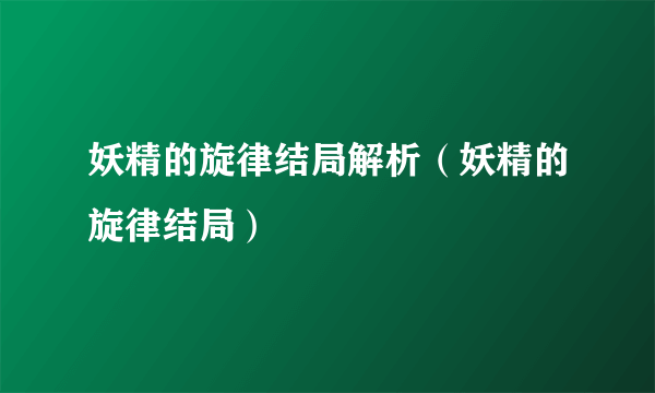 妖精的旋律结局解析（妖精的旋律结局）