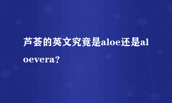 芦荟的英文究竟是aloe还是aloevera？