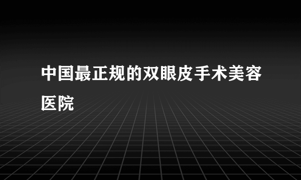 中国最正规的双眼皮手术美容医院