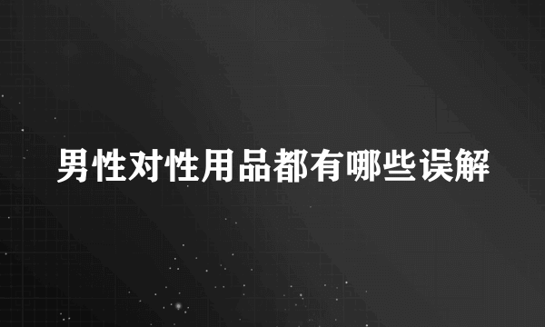 男性对性用品都有哪些误解