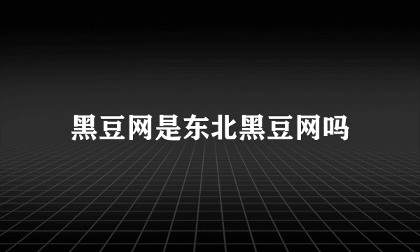 黑豆网是东北黑豆网吗