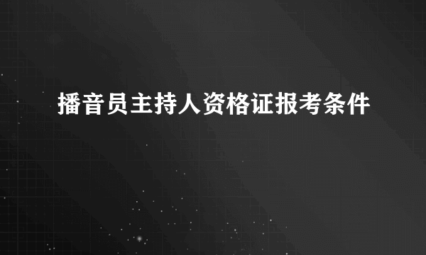 播音员主持人资格证报考条件