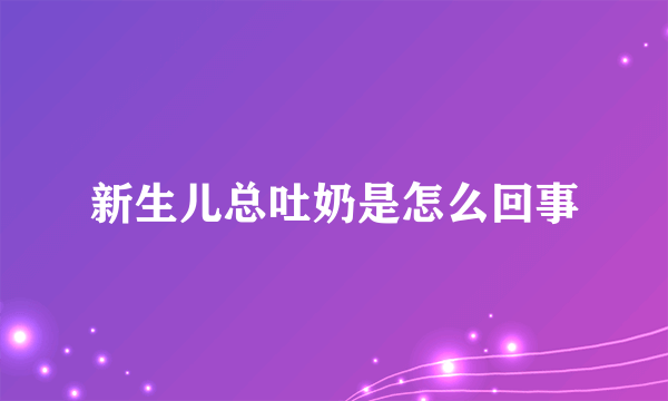 新生儿总吐奶是怎么回事