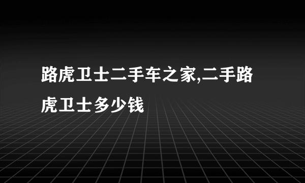 路虎卫士二手车之家,二手路虎卫士多少钱