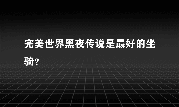 完美世界黑夜传说是最好的坐骑？