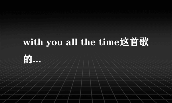 with you all the time这首歌的歌词谁知道？谢谢