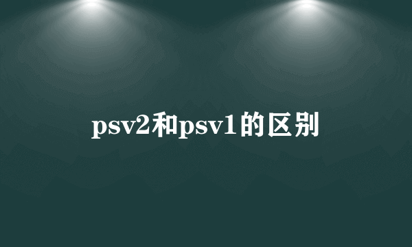 psv2和psv1的区别