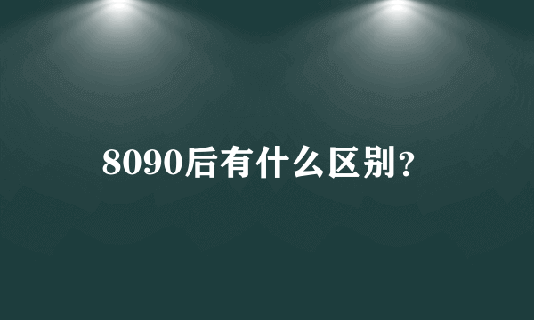 8090后有什么区别？