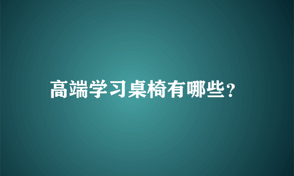 高端学习桌椅有哪些？