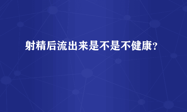 射精后流出来是不是不健康？