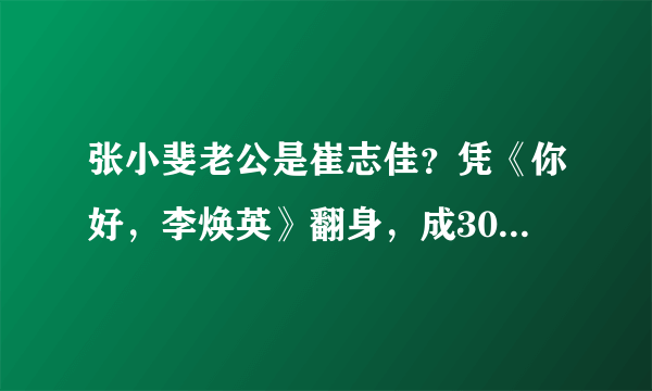 张小斐老公是崔志佳？凭《你好，李焕英》翻身，成30亿票房女主