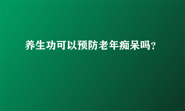 养生功可以预防老年痴呆吗？