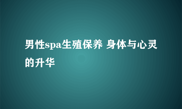 男性spa生殖保养 身体与心灵的升华