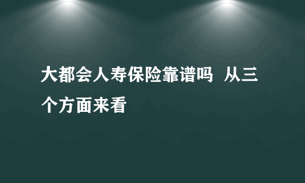 大都会人寿保险靠谱吗  从三个方面来看