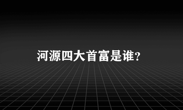 河源四大首富是谁？