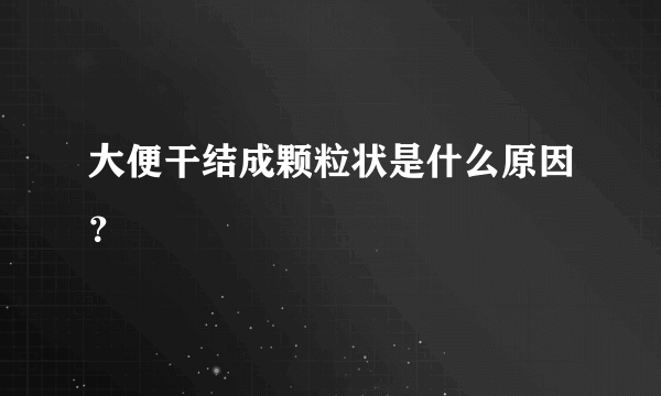 大便干结成颗粒状是什么原因？