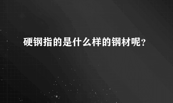 硬钢指的是什么样的钢材呢？