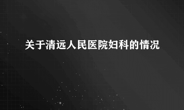 关于清远人民医院妇科的情况