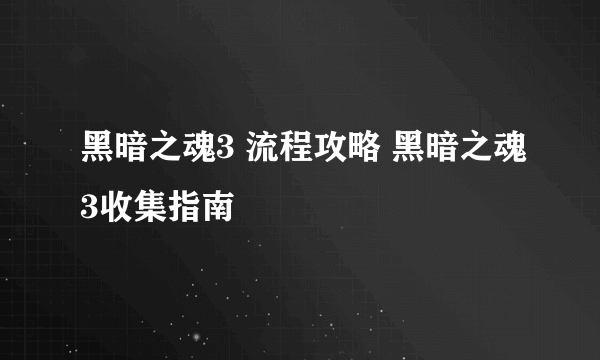 黑暗之魂3 流程攻略 黑暗之魂3收集指南