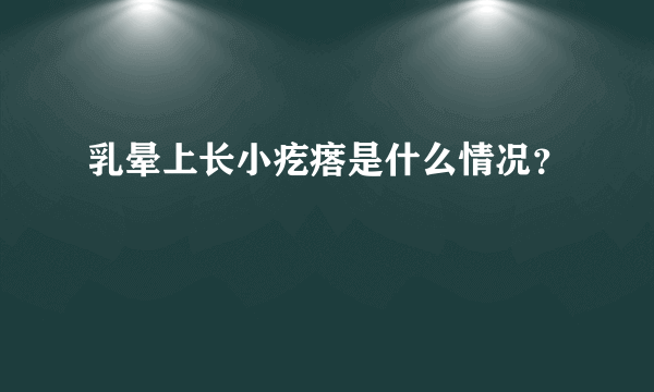 乳晕上长小疙瘩是什么情况？