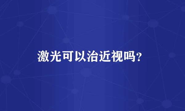 激光可以治近视吗？