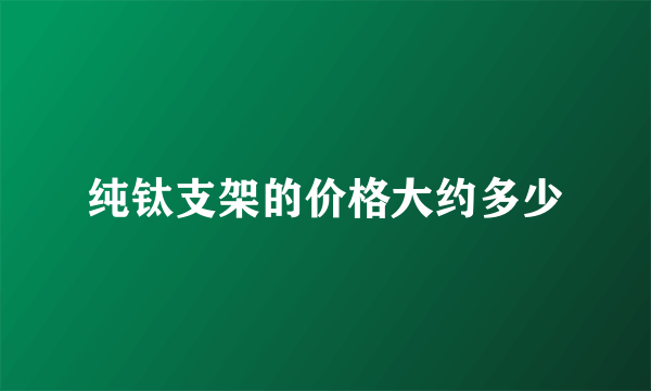 纯钛支架的价格大约多少