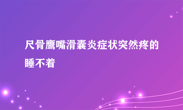 尺骨鹰嘴滑囊炎症状突然疼的睡不着