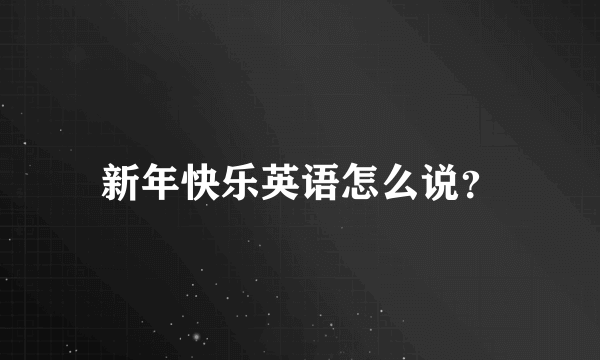 新年快乐英语怎么说？