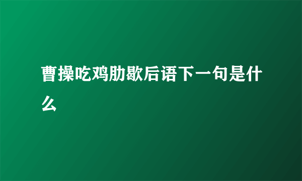 曹操吃鸡肋歇后语下一句是什么