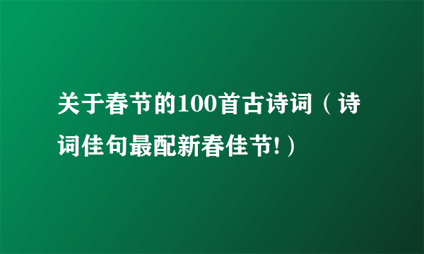 关于春节的100首古诗词（诗词佳句最配新春佳节!）