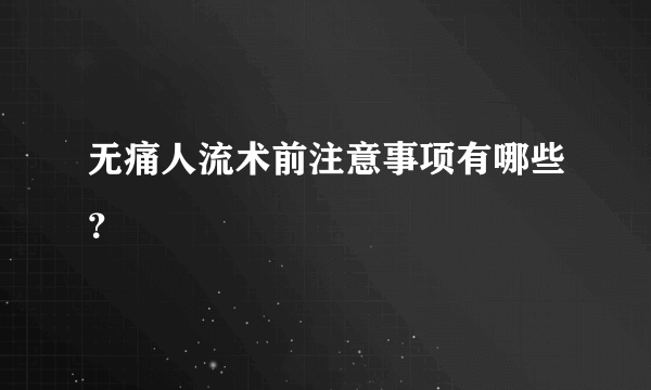 无痛人流术前注意事项有哪些？