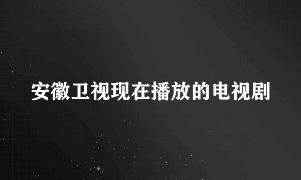 安徽卫视现在播放的电视剧