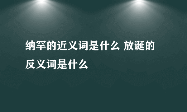 纳罕的近义词是什么 放诞的反义词是什么