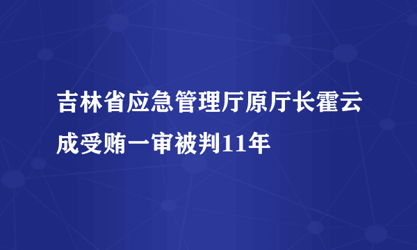 吉林省应急管理厅原厅长霍云成受贿一审被判11年