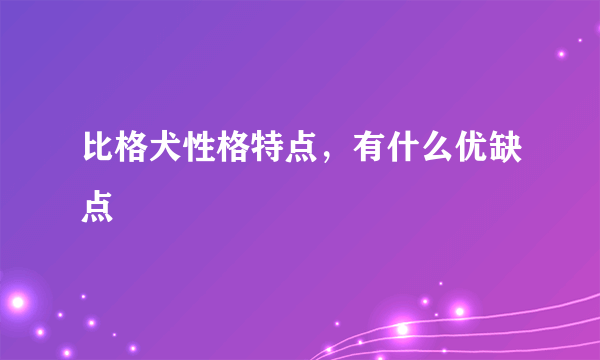 比格犬性格特点，有什么优缺点