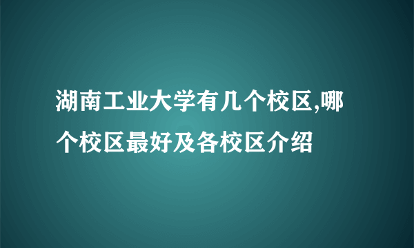 湖南工业大学有几个校区,哪个校区最好及各校区介绍 