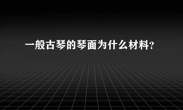 一般古琴的琴面为什么材料？