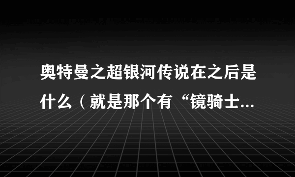 奥特曼之超银河传说在之后是什么（就是那个有“镜骑士”的那个剧场版叫什么）