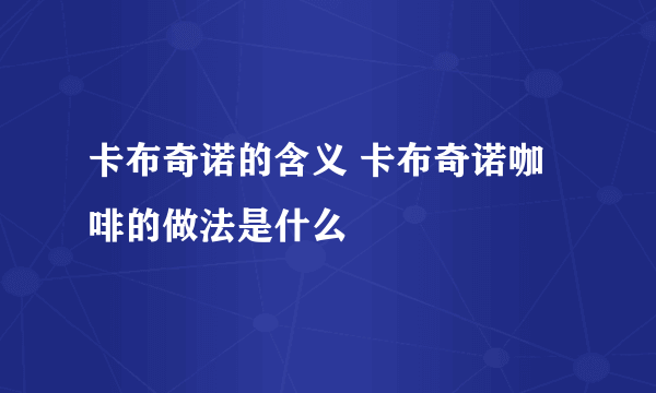 卡布奇诺的含义 卡布奇诺咖啡的做法是什么