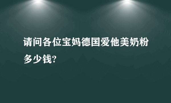 请问各位宝妈德国爱他美奶粉多少钱?